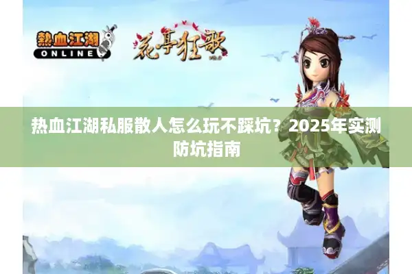 热血江湖私服散人怎么玩不踩坑？2025年实测防坑指南