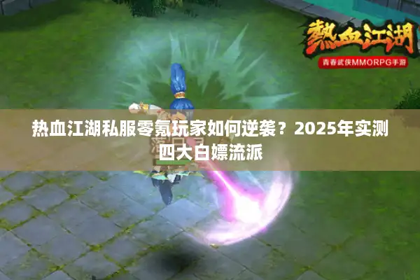 热血江湖私服零氪玩家如何逆袭?2025年实测四大白嫖流派 热血江湖私服零氪玩家如何逆袭?2025年实测四大白嫖流派