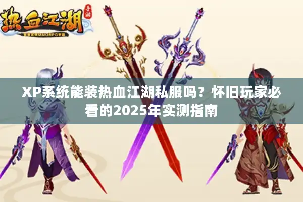 XP系统能装热血江湖私服吗？怀旧玩家必看的2025年实测指南