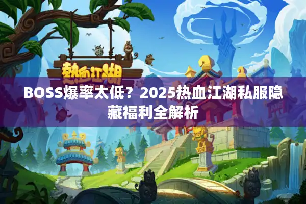 BOSS爆率太低?2025热血江湖私服隐藏福利全解析 BOSS爆率太低?2025热血江湖私服隐藏福利全解析