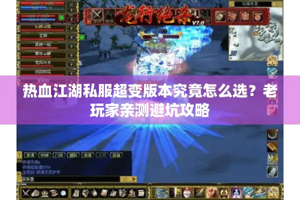 热血江湖私服超变版本究竟怎么选？老玩家亲测避坑攻略
