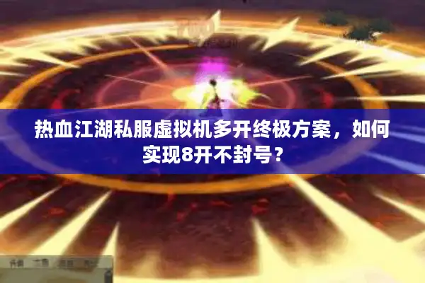 热血江湖私服虚拟机多开终极方案，如何实现8开不封号？