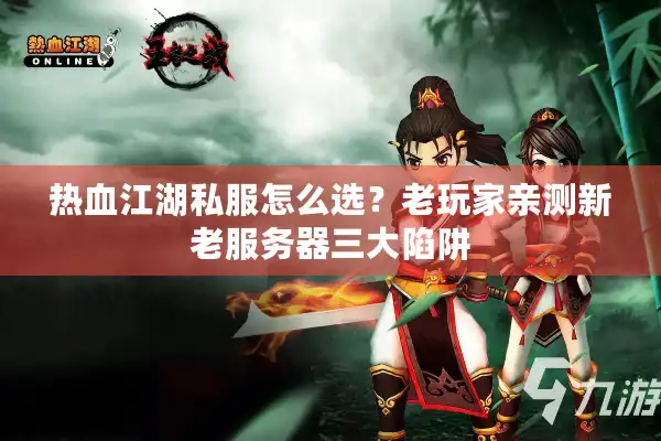 热血江湖私服怎么选?老玩家亲测新老服务器三大陷阱 热血江湖私服怎么选?老玩家亲测新老服务器三大陷阱