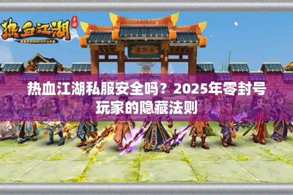 热血江湖私服安全吗?2025年零封号玩家的隐藏法则 热血江湖私服安全吗?2025年零封号玩家的隐藏法则