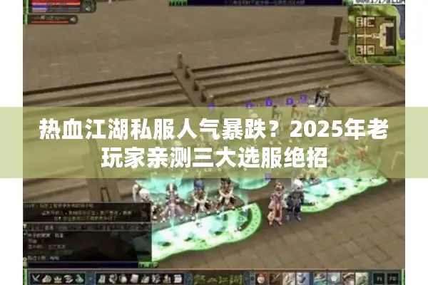热血江湖私服人气暴跌？2025年老玩家亲测三大选服绝招