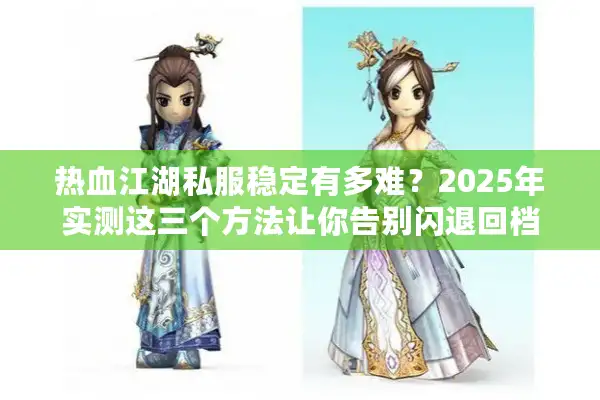 热血江湖私服稳定有多难？2025年实测这三个方法让你告别闪退回档