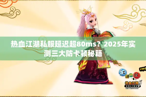 热血江湖私服延迟超80ms？2025年实测三大防卡顿秘籍