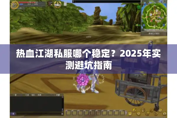热血江湖私服哪个稳定?2025年实测避坑指南 热血江湖私服哪个稳定?2025年实测避坑指南