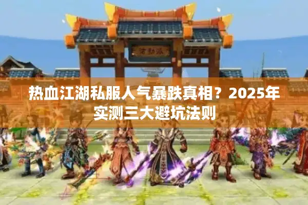 热血江湖私服人气暴跌真相？2025年实测三大避坑法则