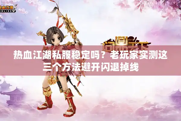 热血江湖私服稳定吗?老玩家实测这三个方法避开闪退掉线 热血江湖私服稳定吗?老玩家实测这三个方法避开闪退掉线