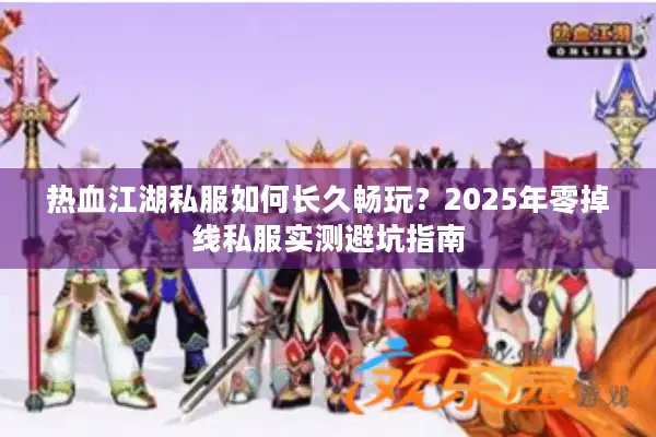 热血江湖私服如何长久畅玩？2025年零掉线私服实测避坑指南