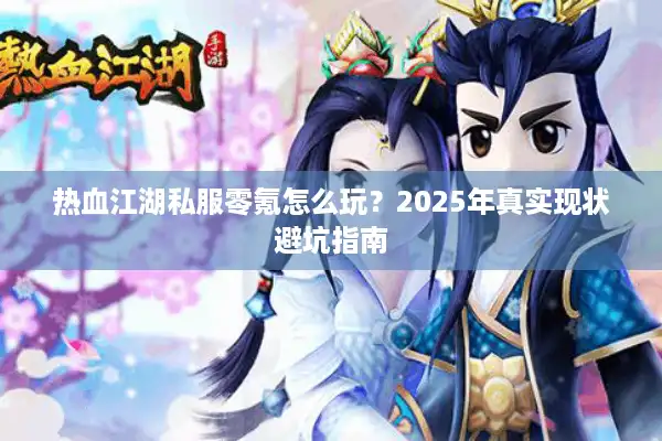 热血江湖私服零氪怎么玩？2025年真实现状避坑指南