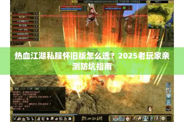 热血江湖私服怀旧版怎么选？2025老玩家亲测防坑指南