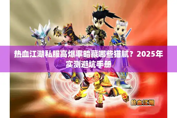 热血江湖私服高爆率暗藏哪些猫腻?2025年实测避坑手册 热血江湖私服高爆率暗藏哪些猫腻?2025年实测避坑手册