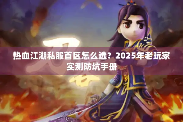 热血江湖私服首区怎么选？2025年老玩家实测防坑手册