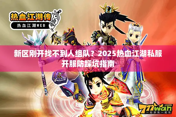 新区刚开找不到人组队？2025热血江湖私服开服防踩坑指南