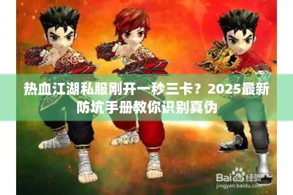 热血江湖私服刚开一秒三卡？2025最新防坑手册教你识别真伪