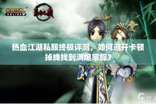 热血江湖私服终极评测，如何避开卡顿掉线找到满爆率服？
