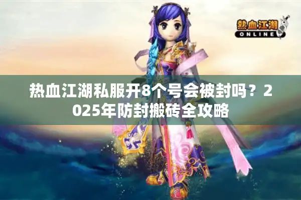 热血江湖私服开8个号会被封吗？2025年防封搬砖全攻略