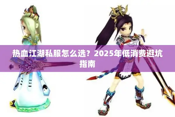 热血江湖私服怎么选？2025年低消费避坑指南