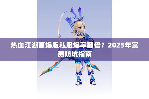 热血江湖高爆版私服爆率翻倍？2025年实测防坑指南