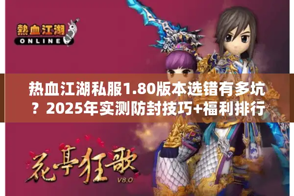 热血江湖私服1.80版本选错有多坑？2025年实测防封技巧+福利排行