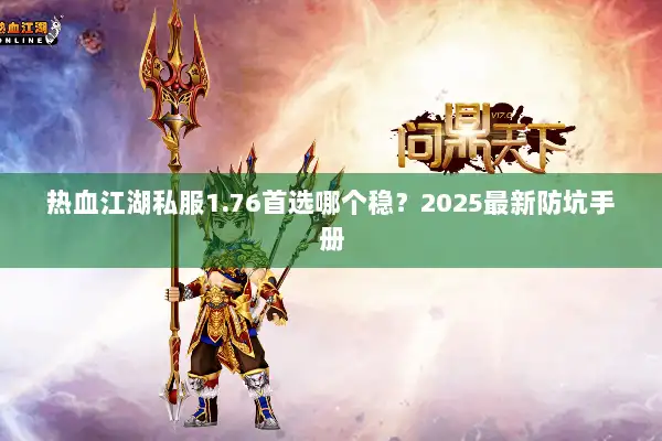 热血江湖私服1.76首选哪个稳？2025最新防坑手册