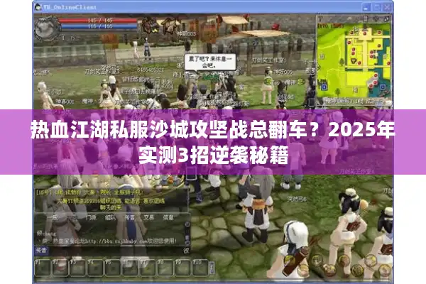 热血江湖私服沙城攻坚战总翻车？2025年实测3招逆袭秘籍