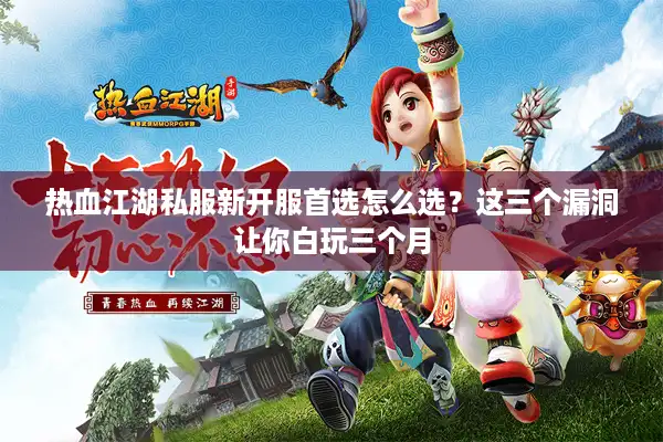 热血江湖私服新开服首选怎么选？这三个漏洞让你白玩三个月