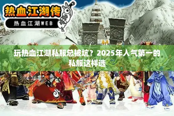 玩热血江湖私服总被坑?2025年人气第一的私服这样选 玩热血江湖私服总被坑?2025年人气第一的私服这样选