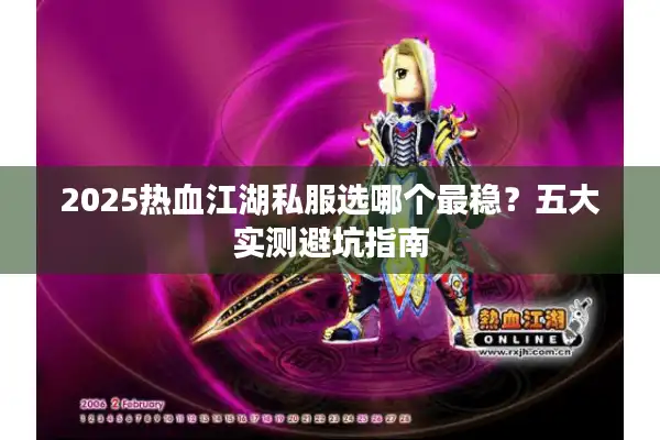 2025热血江湖私服选哪个最稳?五大实测避坑指南 2025热血江湖私服选哪个最稳?五大实测避坑指南