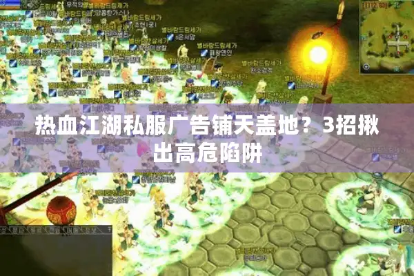 热血江湖私服广告铺天盖地？3招揪出高危陷阱