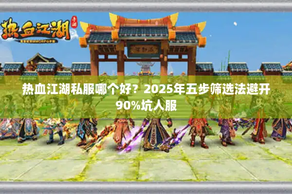 热血江湖私服哪个好？2025年五步筛选法避开90%坑人服