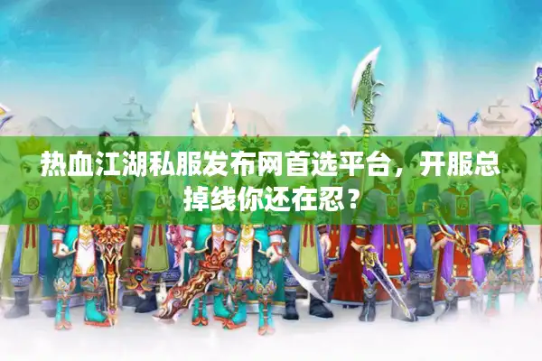热血江湖私服发布网首选平台,开服总掉线你还在忍? 热血江湖私服发布网首选平台,开服总掉线你还在忍?