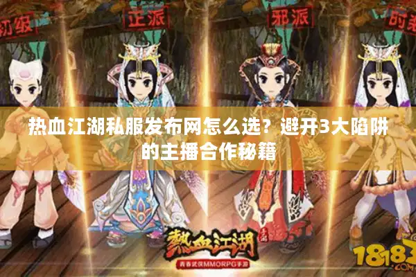 热血江湖私服发布网怎么选?避开3大陷阱的主播合作秘籍 热血江湖私服发布网怎么选?避开3大陷阱的主播合作秘籍