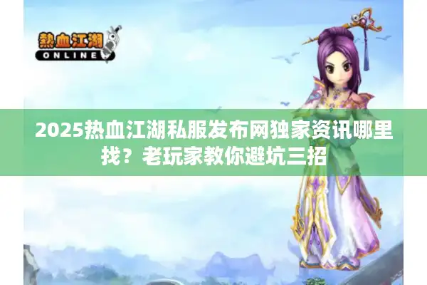 2025热血江湖私服发布网独家资讯哪里找?老玩家教你避坑三招 2025热血江湖私服发布网独家资讯哪里找?老玩家教你避坑三招