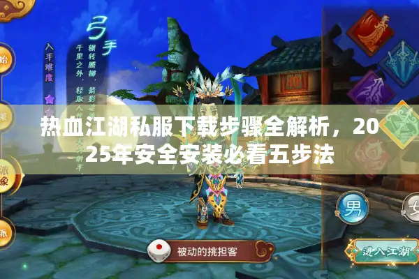 热血江湖私服下载步骤全解析，2025年安全安装必看五步法