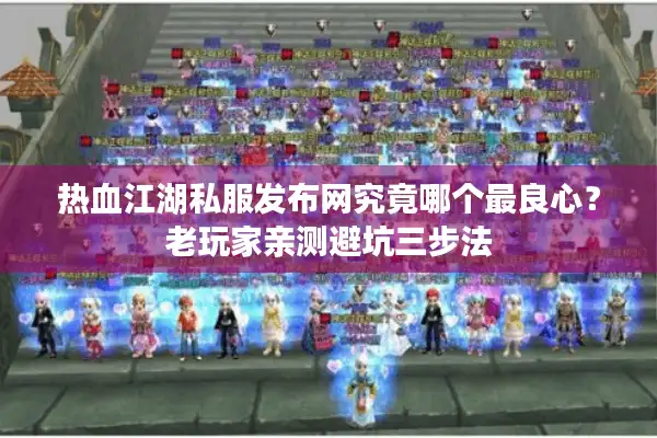 热血江湖私服发布网究竟哪个最良心？老玩家亲测避坑三步法