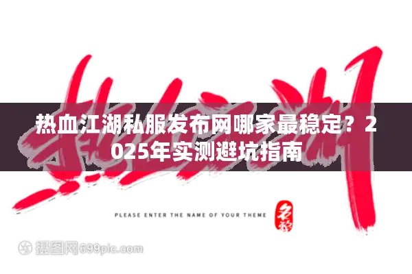 热血江湖私服发布网哪家最稳定？2025年实测避坑指南