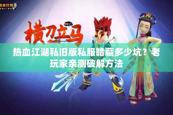 热血江湖私旧版私服暗藏多少坑？老玩家亲测破解方法
