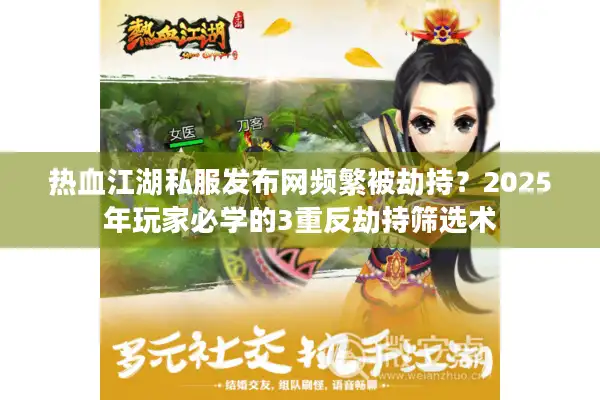 热血江湖私服发布网频繁被劫持?2025年玩家必学的3重反劫持筛选术 热血江湖私服发布网频繁被劫持?2025年玩家必学的3重反劫持筛选术