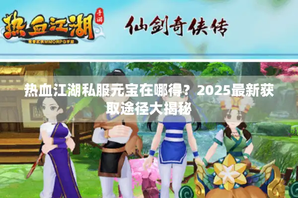 热血江湖私服元宝在哪得？2025最新获取途径大揭秘