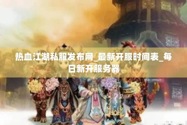 热血江湖私服发布网_最新开服时间表_每日新开服务器 热血江湖私服发布网_最新开服时间表_每日新开服务器