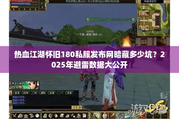 热血江湖怀旧180私服发布网暗藏多少坑?2025年避雷数据大公开 热血江湖怀旧180私服发布网暗藏多少坑?2025年避雷数据大公开