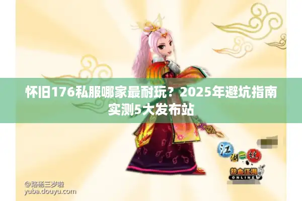 怀旧176私服哪家最耐玩？2025年避坑指南实测5大发布站