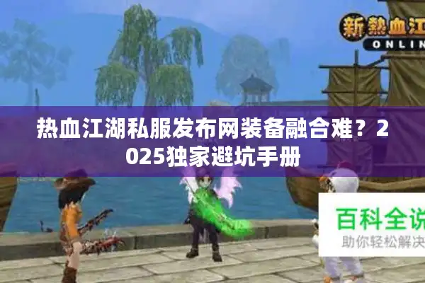 热血江湖私服发布网装备融合难?2025独家避坑手册 热血江湖私服发布网装备融合难?2025独家避坑手册