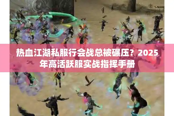 热血江湖私服行会战总被碾压?2025年高活跃服实战指挥手册 热血江湖私服行会战总被碾压?2025年高活跃服实战指挥手册