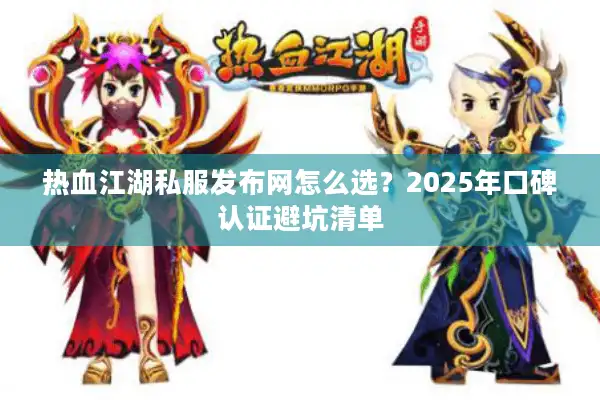 热血江湖私服发布网怎么选?2025年口碑认证避坑清单 热血江湖私服发布网怎么选?2025年口碑认证避坑清单