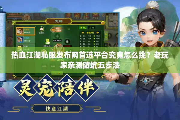 热血江湖私服发布网首选平台究竟怎么挑？老玩家亲测防坑五步法