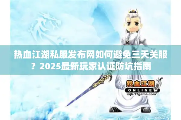 热血江湖私服发布网如何避免三天关服？2025最新玩家认证防坑指南